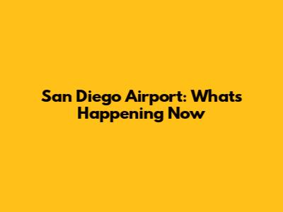 San Diego Airport: What's Happening Now