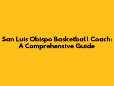 San Luis Obispo Basketball Coach: A Comprehensive Guide