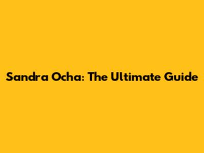 Sandra Ocha: The Ultimate Guide