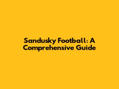 Sandusky Football: A Comprehensive Guide