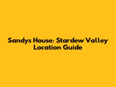 Sandy's House: Stardew Valley Location Guide