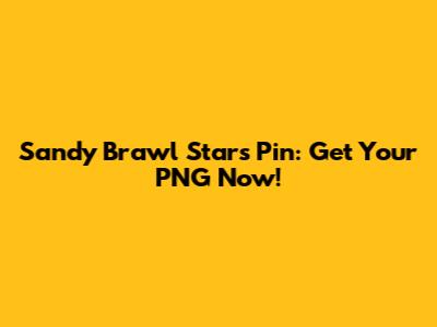 Sandy Brawl Stars Pin: Get Your PNG Now!
