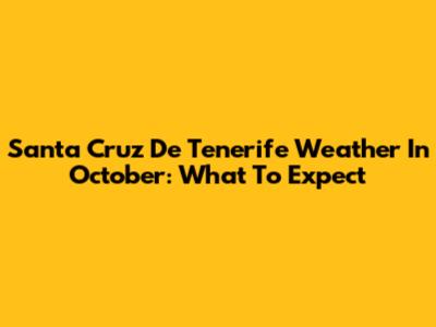 Santa Cruz De Tenerife Weather In October: What To Expect
