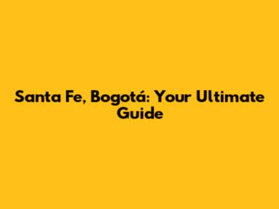 Santa Fe, Bogotá: Your Ultimate Guide