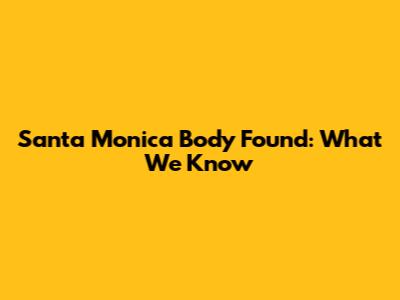 Santa Monica Body Found: What We Know