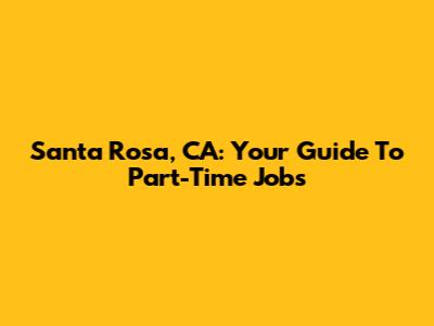 Santa Rosa, CA: Your Guide To Part-Time Jobs