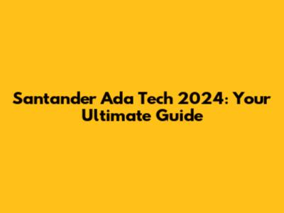 Santander Ada Tech 2024: Your Ultimate Guide