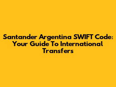 Santander Argentina SWIFT Code: Your Guide To International Transfers
