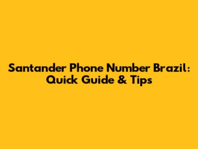 Santander Phone Number Brazil: Quick Guide & Tips