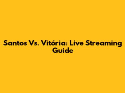 Santos Vs. Vitória: Live Streaming Guide