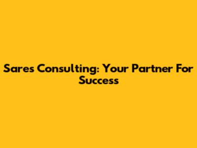 Sares Consulting: Your Partner For Success