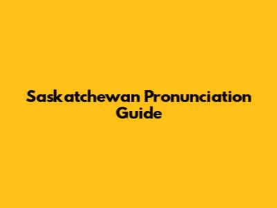 Saskatchewan Pronunciation Guide