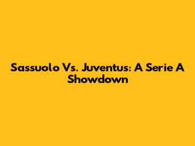 Sassuolo Vs. Juventus: A Serie A Showdown