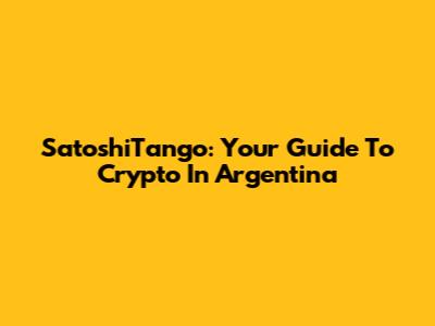 SatoshiTango: Your Guide To Crypto In Argentina