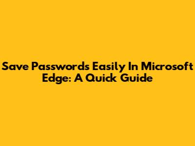 Save Passwords Easily In Microsoft Edge: A Quick Guide
