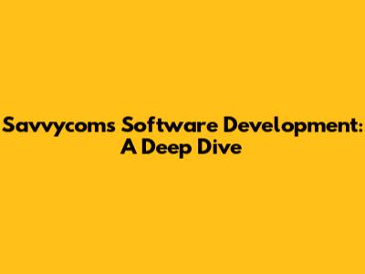 Savvycom's Software Development: A Deep Dive