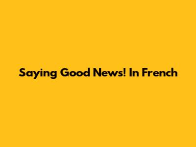 Saying "Good News!" In French