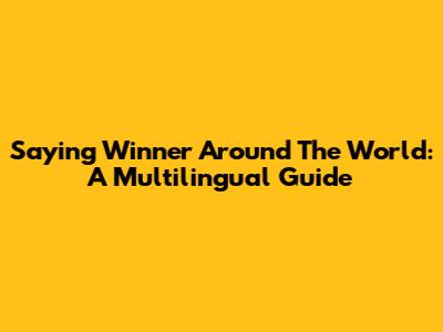 Saying 'Winner' Around The World: A Multilingual Guide