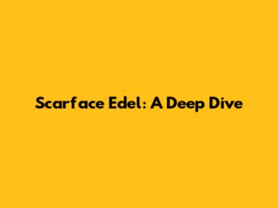 Scarface Edel: A Deep Dive