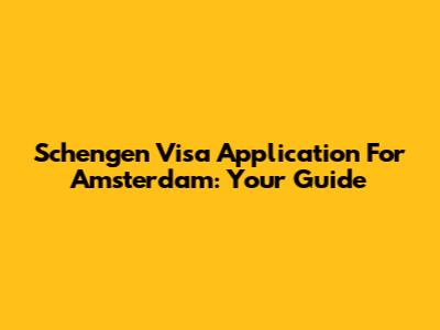 Schengen Visa Application For Amsterdam: Your Guide