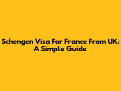 Schengen Visa For France From UK: A Simple Guide