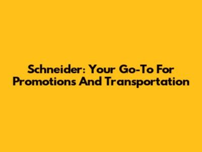 Schneider: Your Go-To For Promotions And Transportation
