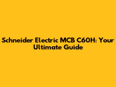 Schneider Electric MCB C60H: Your Ultimate Guide