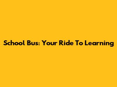 School Bus: Your Ride To Learning