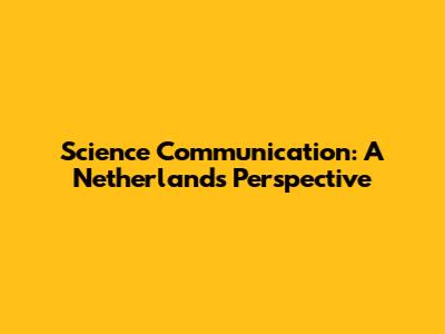 Science Communication: A Netherlands Perspective