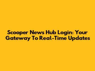 Scooper News Hub Login: Your Gateway To Real-Time Updates