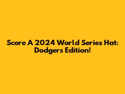Score A 2024 World Series Hat: Dodgers Edition!