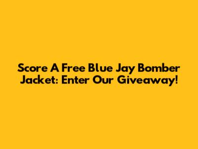 Score A Free Blue Jay Bomber Jacket: Enter Our Giveaway!
