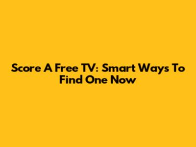 Score A Free TV: Smart Ways To Find One Now