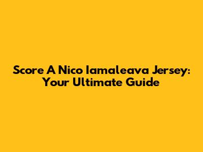 Score A Nico Iamaleava Jersey: Your Ultimate Guide