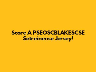 Score A PSEOSCBLAKESCSE Setreinense Jersey!