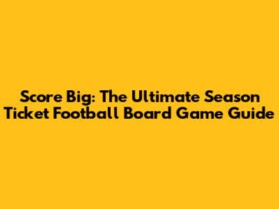Score Big: The Ultimate Season Ticket Football Board Game Guide