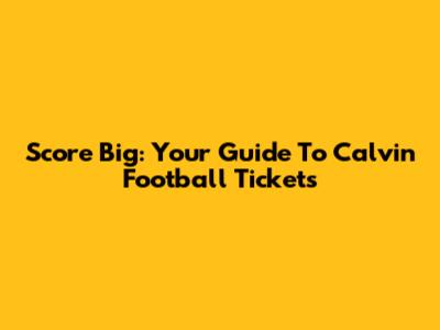 Score Big: Your Guide To Calvin Football Tickets