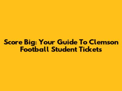Score Big: Your Guide To Clemson Football Student Tickets