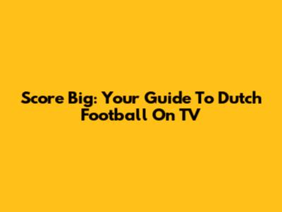 Score Big: Your Guide To Dutch Football On TV