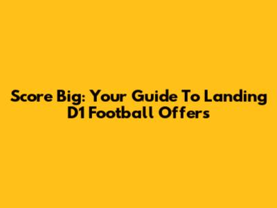 Score Big: Your Guide To Landing D1 Football Offers