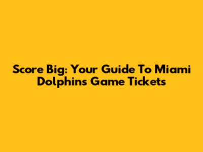 Score Big: Your Guide To Miami Dolphins Game Tickets