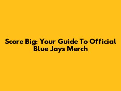 Score Big: Your Guide To Official Blue Jays Merch