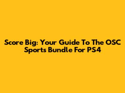 Score Big: Your Guide To The OSC Sports Bundle For PS4
