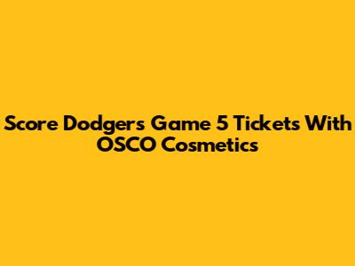 Score Dodgers Game 5 Tickets With OSCO Cosmetics