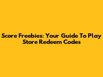 Score Freebies: Your Guide To Play Store Redeem Codes