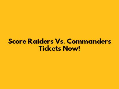 Score Raiders Vs. Commanders Tickets Now!