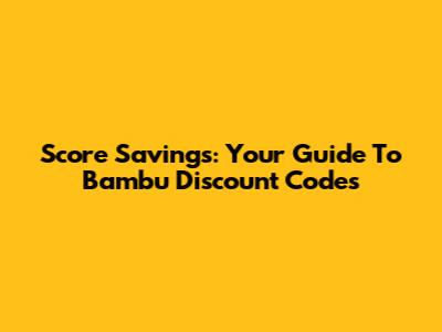 Score Savings: Your Guide To Bambu Discount Codes