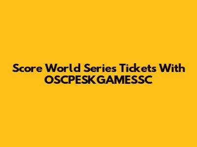 Score World Series Tickets With OSCPESKGAMESSC