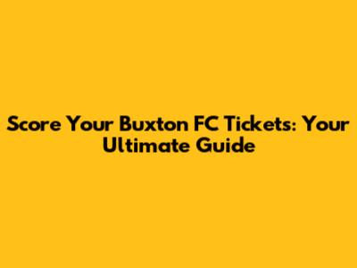 Score Your Buxton FC Tickets: Your Ultimate Guide