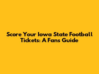 Score Your Iowa State Football Tickets: A Fan's Guide